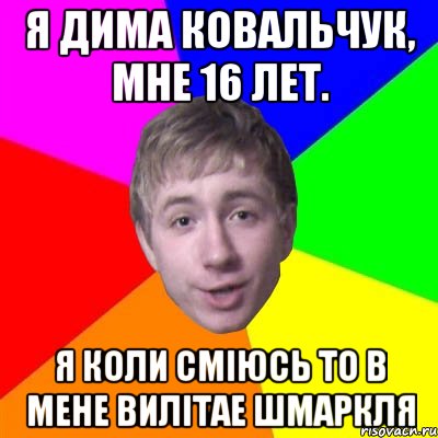 Я Дима ковальчук, мне 16 лет. Я коли смiюсь то в мене вилiтае шмаркля, Мем Потому что я модник