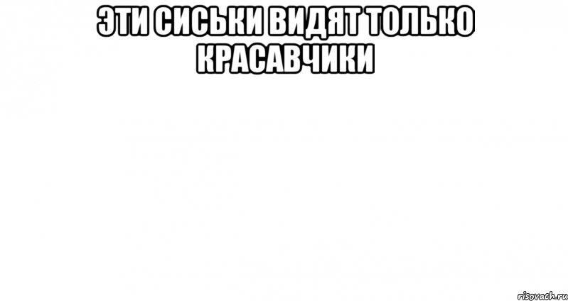 Эти сиськи видят только красавчики , Мем Пустой лист