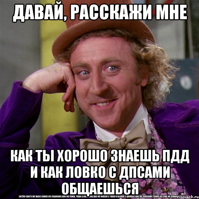 Давай, расскажи мне Как ты хорошо знаешь ПДД и как ловко с ДПСами общаешься, Мем Ну давай расскажи (Вилли Вонка)