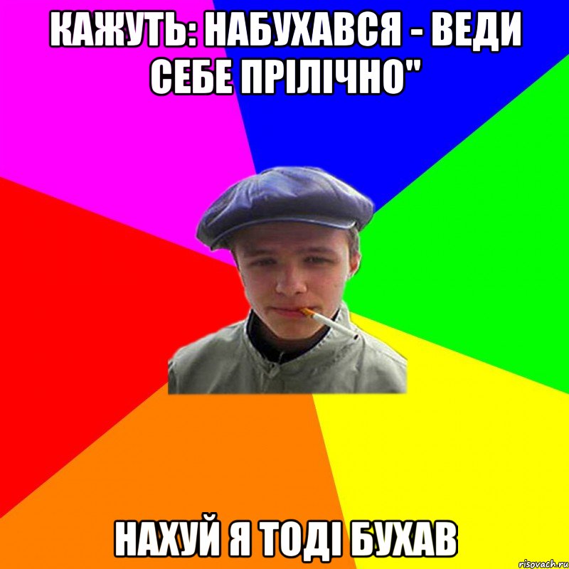 кажуть: набухався - веди себе прілічно" нахуй я тоді бухав, Мем реальний мужичяра