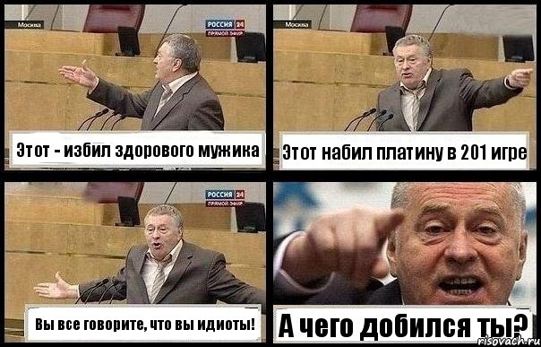 Этот - избил здорового мужика Этот набил платину в 201 игре Вы все говорите, что вы идиоты! А чего добился ты?, Комикс с Жириновским