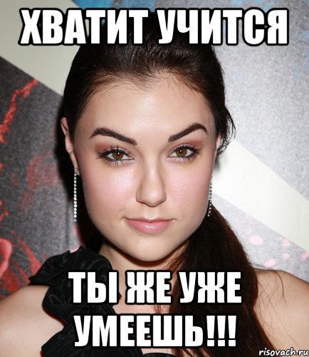 хватит учится ты же уже умеешь!!!, Мем  Саша Грей улыбается