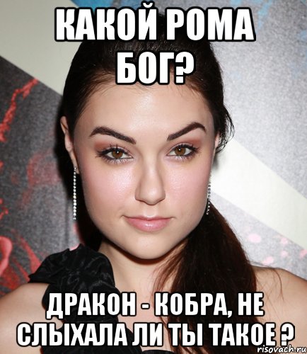 Какой Рома БОГ? ДРАКОН - КОБРА, не слыхала ли ты такое ?, Мем  Саша Грей улыбается