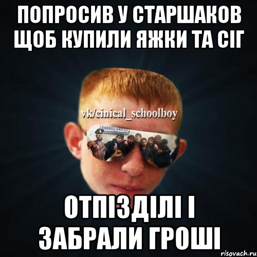 попросив у старшаков щоб купили яжки та сіг отпізділі і забрали гроші