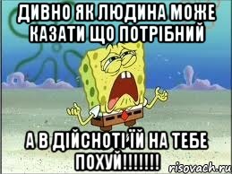 дивно як людина може казати що потрібний а в дійсноті їй на тебе похуй!!!!!!!, Мем Спанч Боб плачет