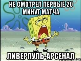 не смотрел первые 20 минут матча Ливерпуль-Арсенал, Мем Спанч Боб плачет