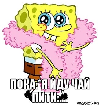  пока:*я йду чай пити:...., Мем Спанч боб