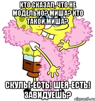 Кто сказал, что не модельно? Миша? кто такой Миша? скулы-есть! шея-есть! Завидуешь?, Мем Спанч боб