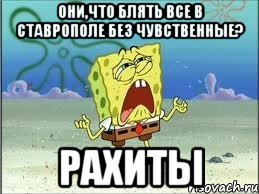 Они,что блять все в Ставрополе без чувственные? Рахиты, Мем Спанч Боб плачет