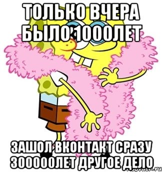 только вчера было 1000лет зашол вконтакт сразу 300000лет другое дело, Мем Спанч боб