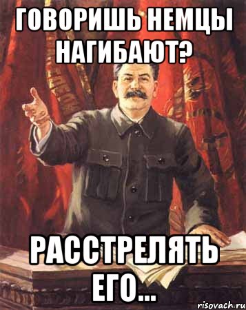 Говоришь немцы нагибают? Расстрелять его..., Мем  сталин цветной