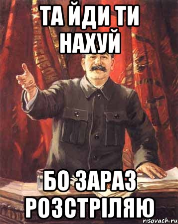 ТА ЙДИ ТИ НАХУЙ БО ЗАРАЗ РОЗСТРІЛЯЮ, Мем  сталин цветной