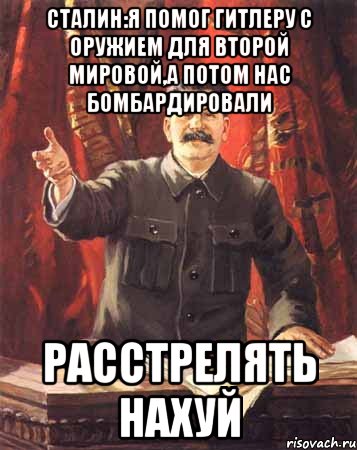 Сталин:Я помог Гитлеру с оружием для Второй мировой,а потом нас бомбардировали Расстрелять нахуй, Мем  сталин цветной