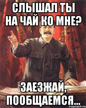 слышал ты на чай ко мне? заезжай, пообщаемся..., Мем  сталин цветной