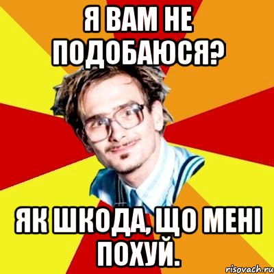 Я вам не подобаюся? Як шкода, що мені похуй., Мем   Студент практикант