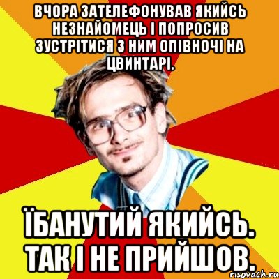 Вчора зателефонував якийсь незнайомець і попросив зустрітися з ним опівночі на цвинтарі. Їбанутий якийсь. Так і не прийшов., Мем   Студент практикант