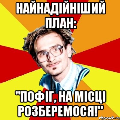 Найнадійніший план: "Пофіг, на місці розберемося!", Мем   Студент практикант