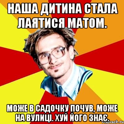 Наша дитина стала лаятися матом. Може в садочку почув, може на вулиці. Хуй його знає., Мем   Студент практикант