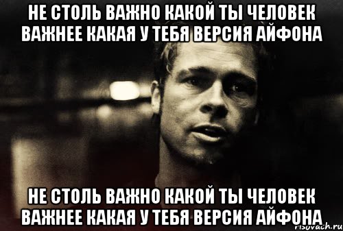 не столь важно какой ты человек важнее какая у тебя версия айфона не столь важно какой ты человек важнее какая у тебя версия айфона, Мем Тайлер