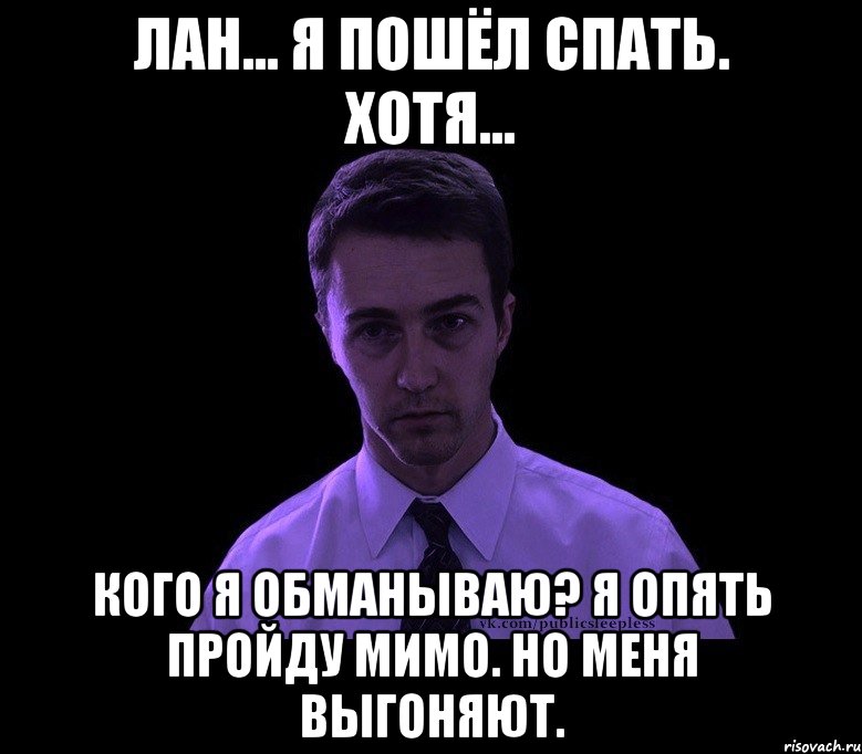 Лан... я пошёл спать. Хотя... Кого я обманываю? Я опять пройду мимо. Но меня выгоняют., Мем типичный недосыпающий