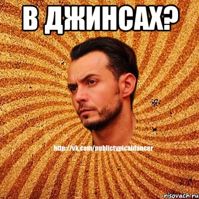 В джинсах? 