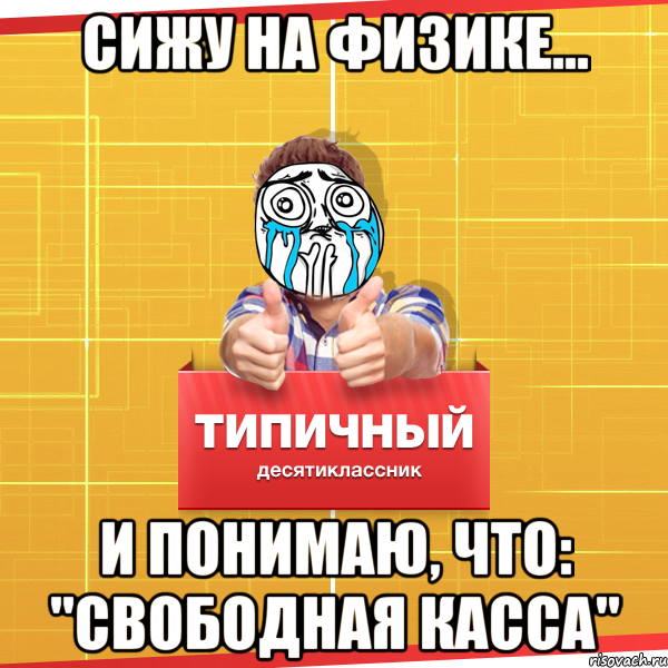 СИЖУ НА ФИЗИКЕ… И ПОНИМАЮ, ЧТО: "СВОБОДНАЯ КАССА", Мем Типичный десятиклассник