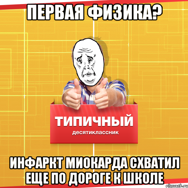 первая физика? инфаркт миокарда схватил еще по дороге к школе, Мем Типичный десятиклассник