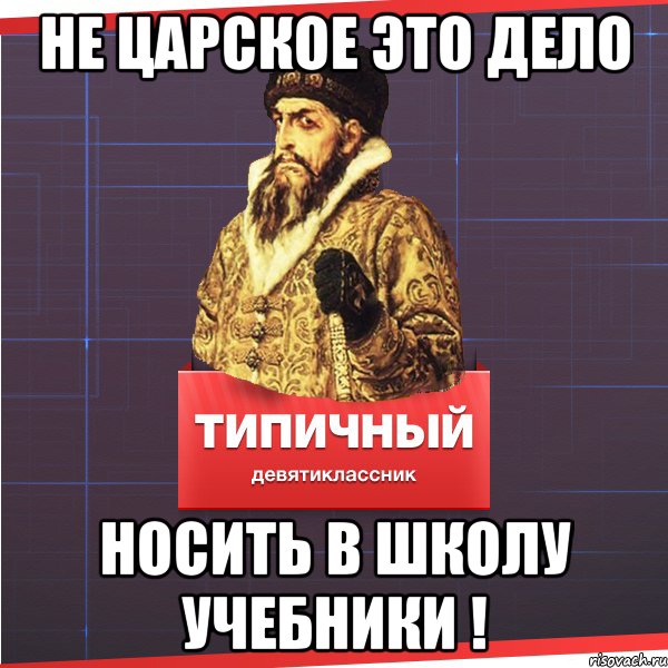 не царское это дело носить в школу учебники !, Мем Типичный девятиклассник