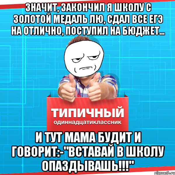 Значит, закончил я школу с золотой медаль Лю, сдал все егэ на отлично, поступил на бюджет... И тут мама будит и говорит:-"вставай в школу опаздывашь!!!", Мем Типичный одиннадцатиклассник