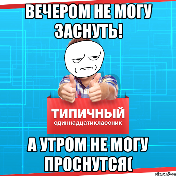 вечером не могу заснуть! а утром не могу проснутся(, Мем Типичный одиннадцатиклассник