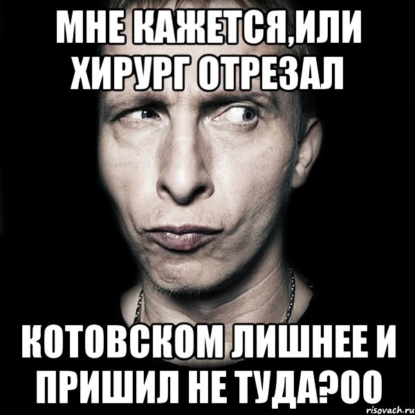 Мне кажется,или Хирург отрезал Котовском лишнее и пришил не туда?Оо, Мем  Типичный Охлобыстин