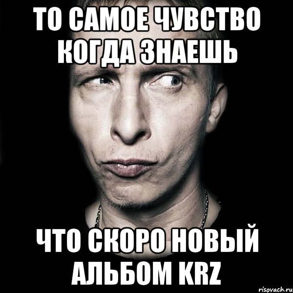 То самое чувство когда знаешь что скоро новый альбом KRZ, Мем  Типичный Охлобыстин