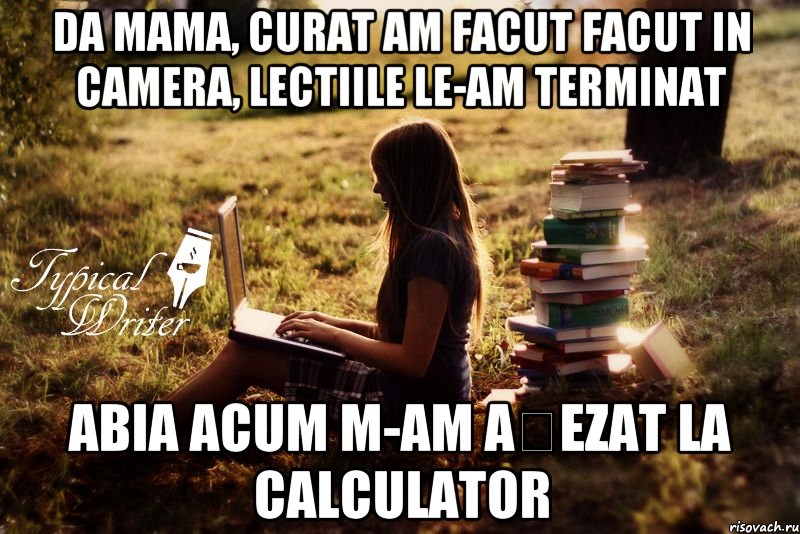 DA mama, curat am facut facut in camera, lectiile le-am terminat Abia acum m-am așezat la calculator, Мем Типичный писатель