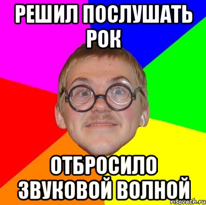 РЕШИЛ ПОСЛУШАТЬ РОК ОТБРОСИЛО ЗВУКОВОЙ ВОЛНОЙ, Мем Типичный ботан