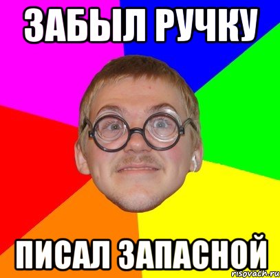 Забыл ручку Писал запасной, Мем Типичный ботан