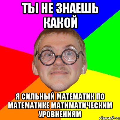 Папа у васи силен в математике. Мем Типичный ботан. Не силен в математике. Папа у Вани силен в математике. Мама у Стаса сильна в математике приколы.