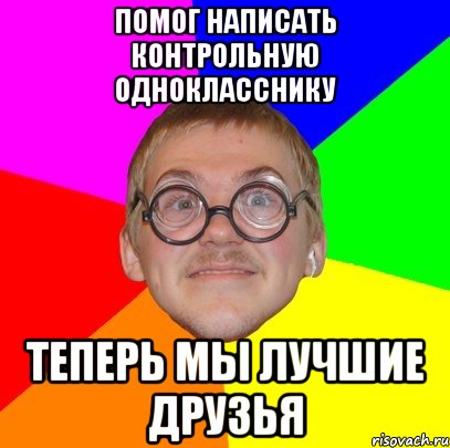 Помог написать контрольную однокласснику теперь мы лучшие друзья, Мем Типичный ботан