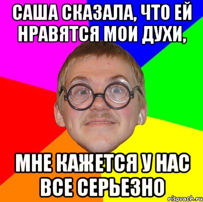 Саша сказала, что ей нравятся мои духи, мне кажется у нас все серьезно, Мем Типичный ботан