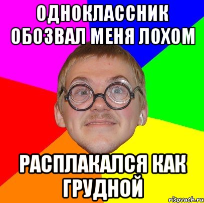 одноклассник обозвал меня лохом расплакался как грудной, Мем Типичный ботан