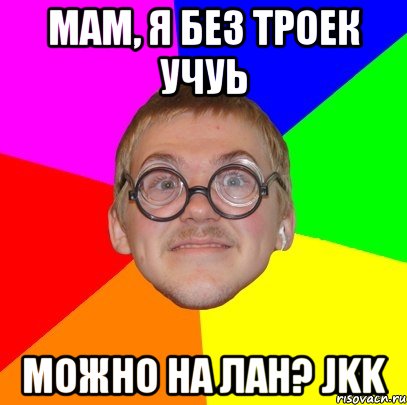 мам, я без троек учуь можно на лан? Jkk, Мем Типичный ботан