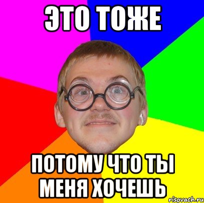 это тоже потому что ты меня хочешь, Мем Типичный ботан