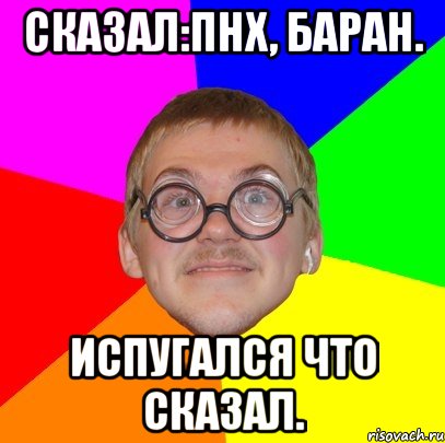 Сказал:Пнх, баран. Испугался что сказал., Мем Типичный ботан