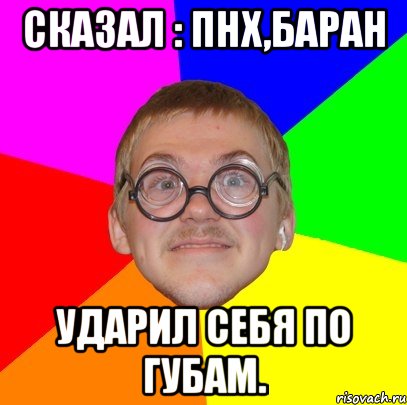 Сказал : Пнх,баран Ударил себя по губам., Мем Типичный ботан