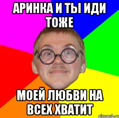 аринка и ты иди тоже моей любви на всех хватит, Мем Типичный ботан