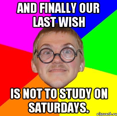 And finally our last wish is not to study on Saturdays., Мем Типичный ботан