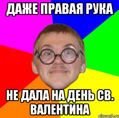 Даже правая рука не дала на день св. Валентина, Мем Типичный ботан