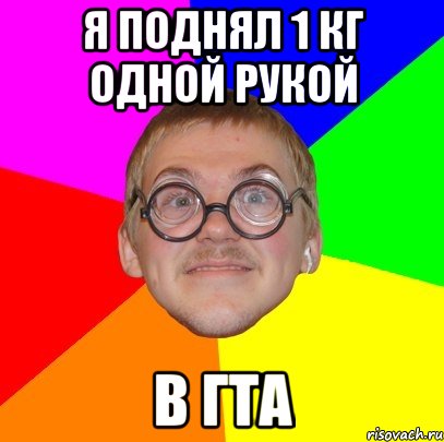 Я поднял 1 кг одной рукой В гта, Мем Типичный ботан