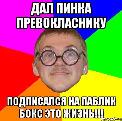 Дал пинка превокласнику Подписался на паблик бокс это жизнь!!!, Мем Типичный ботан