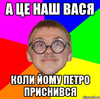 А це наш ВАСЯ Коли йому петро приснився, Мем Типичный ботан