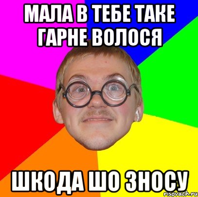 Мала в тебе таке гарне волося шкода шо зносу, Мем Типичный ботан